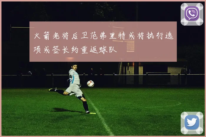 火箭老将后卫范弗里特或将执行选项或签长约重返球队