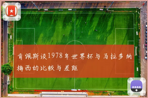 肯佩斯谈1978年世界杯与马拉多纳梅西的比较与差距