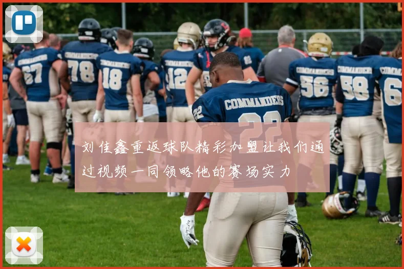 刘佳鑫重返球队精彩加盟让我们通过视频一同领略他的赛场实力