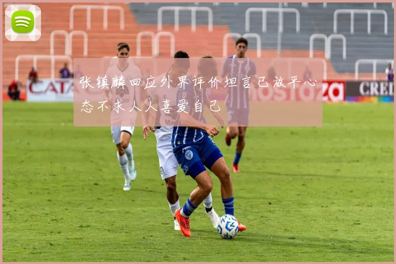 张镇麟回应外界评价坦言已放平心态不求人人喜爱自己