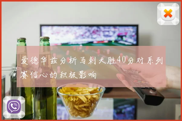 爱德华兹分析马刺大胜40分对系列赛信心的积极影响