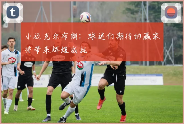 小迈克尔布朗：球迷们期待的赢家将带来辉煌成就
